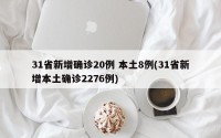 31省新增确诊20例 本土8例(31省新增本土确诊2276例)