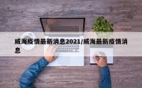 威海疫情最新消息2021/威海最新疫情消息