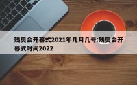 残奥会开幕式2021年几月几号:残奥会开幕式时间2022