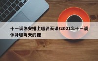 十一调休安排上哪两天课/2021年十一调休补哪两天的课