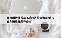 北京限行尾号2022年9月份查询(北京今日车辆限行尾号查询)