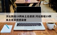 河北新增19例本土无症状:河北新增19例本土无症状感染者