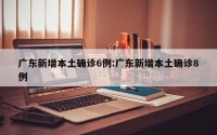 广东新增本土确诊6例:广东新增本土确诊8例