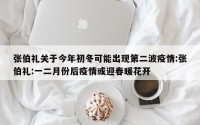 张伯礼关于今年初冬可能出现第二波疫情:张伯礼:一二月份后疫情或迎春暖花开