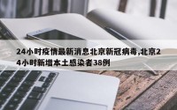 24小时疫情最新消息北京新冠病毒,北京24小时新增本土感染者38例