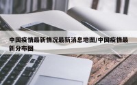 中国疫情最新情况最新消息地图/中国疫情最新分布图