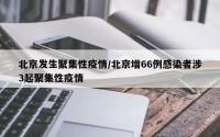 北京发生聚集性疫情/北京增66例感染者涉3起聚集性疫情