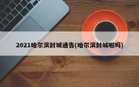2021哈尔滨封城通告(哈尔滨封城啦吗)
