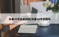 长春20号能解封吗/长春20号放假吗