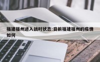 福建福州进入战时状态:目前福建福州的疫情如何