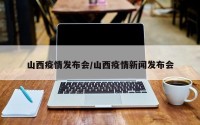 山西疫情发布会/山西疫情新闻发布会