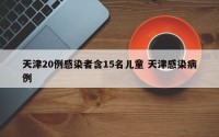 天津20例感染者含15名儿童 天津感染病例