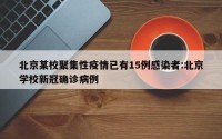 北京某校聚集性疫情已有15例感染者:北京学校新冠确诊病例