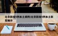北京新增5例本土病例/北京新增5例本土新冠确诊