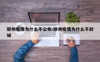 郑州疫情为什么不公布:郑州疫情为什么不封城