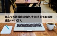 青岛今天新增确诊病例,青岛:目前每日新增感染49-53万人