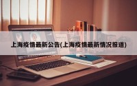上海疫情最新公告(上海疫情最新情况报道)