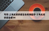 专家:上海无症状者左右疫情趋势:上海无症状感染者94