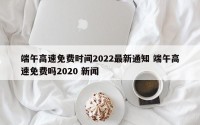 端午高速免费时间2022最新通知 端午高速免费吗2020 新闻