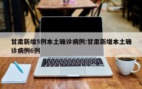 甘肃新增5例本土确诊病例:甘肃新增本土确诊病例6例