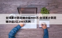 全球累计新冠确诊超460万:全球累计新冠确诊超2亿2985万例