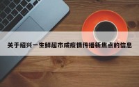 关于绍兴一生鲜超市成疫情传播新焦点的信息