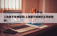 上海属于疫情区吗(上海属于疫情什么风险地区)