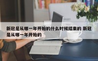 新冠是从哪一年开始的什么时候结束的 新冠是从哪一年开始的