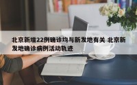 北京新增22例确诊均与新发地有关 北京新发地确诊病例活动轨迹