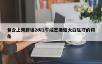 包含上海辟谣2树1车成密接需大白驻守的词条