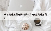 明年高速免费几天(明年1月1日起高速免费)