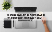 31省新增确诊12例 均为境外输入000(31省新增确诊12例均为境外输入)