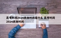 高考时间2024具体时间是什么 高考时间2024具体时间