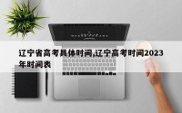 辽宁省高考具体时间,辽宁高考时间2023年时间表