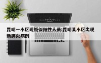 昆明一小区现疑似阳性人员:昆明某小区出现新肺炎病例