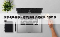 南京机场董事长停职(南京机场董事长停职原因)