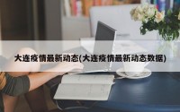 大连疫情最新动态(大连疫情最新动态数据)