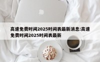 高速免费时间2025时间表最新消息:高速免费时间2025时间表最新