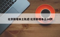 北京新增本土轨迹:北京新增本土14例