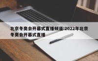 北京冬奥会开幕式直播频道:2022年北京冬奥会开幕式直播