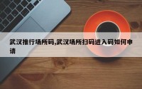 武汉推行场所码,武汉场所扫码进入码如何申请