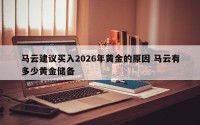 马云建议买入2026年黄金的原因 马云有多少黄金储备