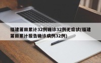 福建莆田累计32例确诊32例无症状(福建莆田累计报告确诊病例32例)
