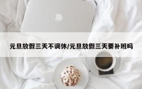元旦放假三天不调休/元旦放假三天要补班吗