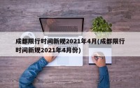 成都限行时间新规2021年4月(成都限行时间新规2021年4月份)