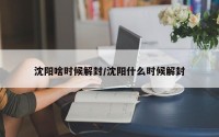 沈阳啥时候解封/沈阳什么时候解封