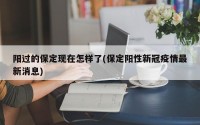 阳过的保定现在怎样了(保定阳性新冠疫情最新消息)
