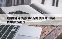 美国累计确诊超2768万例 美国累计确诊病例超120万例