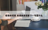 疫情未结束 疫情尚未结束下一句是什么