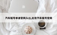 汽车摇号申请官网入口,北京汽车摇号官网